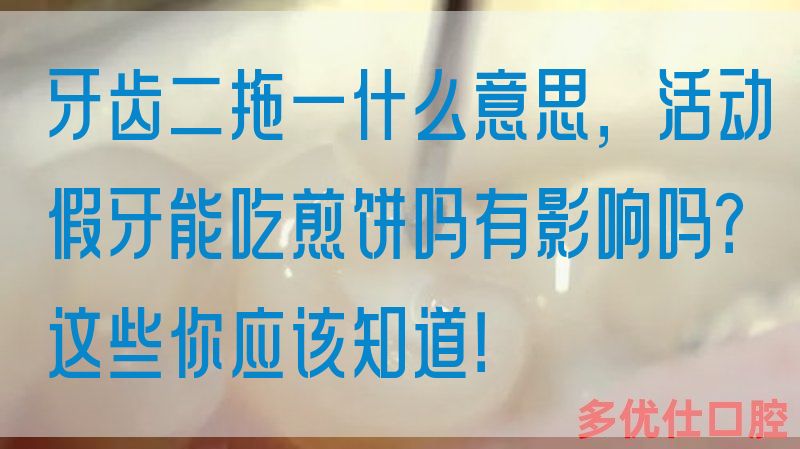 牙齿二拖一什么意思，活动假牙能吃煎饼吗有影响吗？这些你应该知道！(图1)