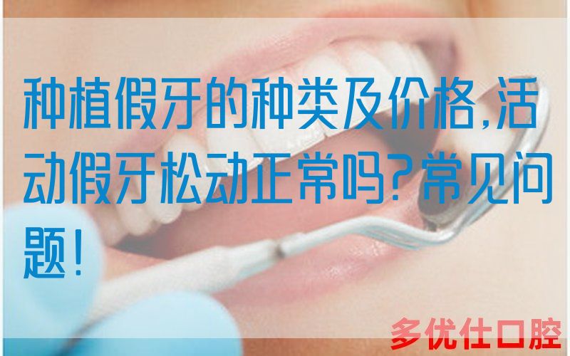 种植假牙的种类及价格,活动假牙松动正常吗?常见问题！(图1)