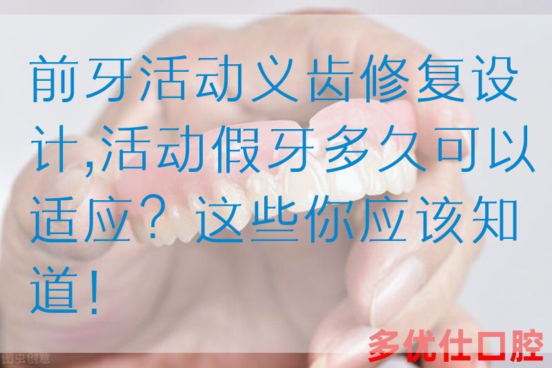 前牙活动义齿修复设计,活动假牙多久可以适应？这些你应该知道！