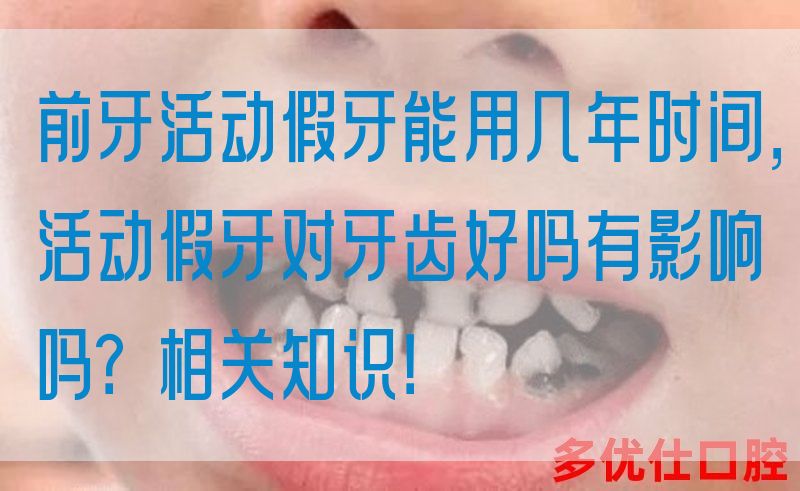 前牙活动假牙能用几年时间，活动假牙对牙齿好吗有影响吗？相关知识！