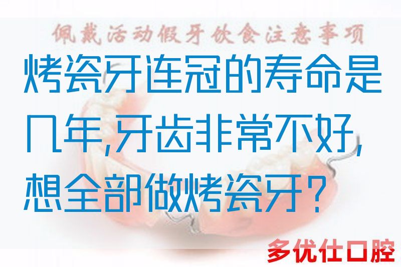 烤瓷牙连冠的寿命是几年,牙齿非常不好,想全部做烤瓷牙？