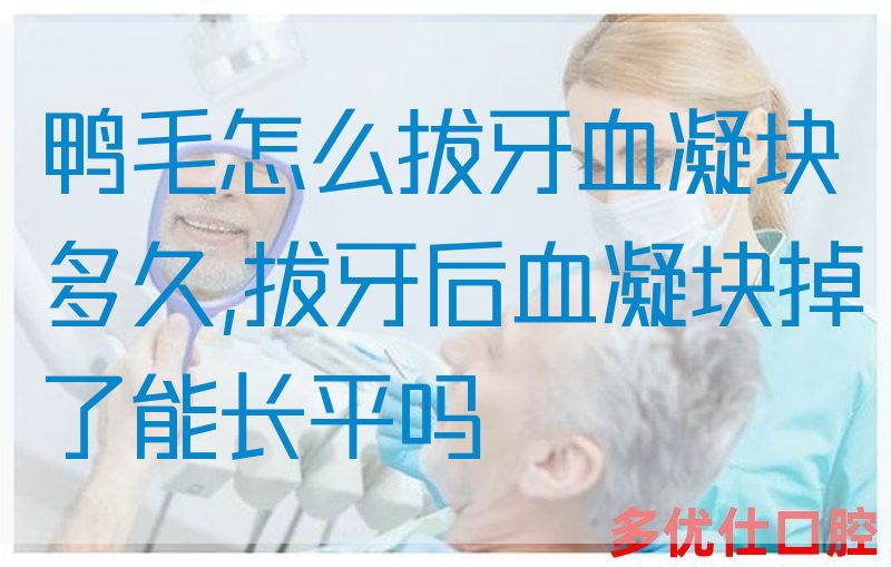 鸭毛怎么拔牙血凝块多久,拔牙后血凝块掉了能长平吗(图1)