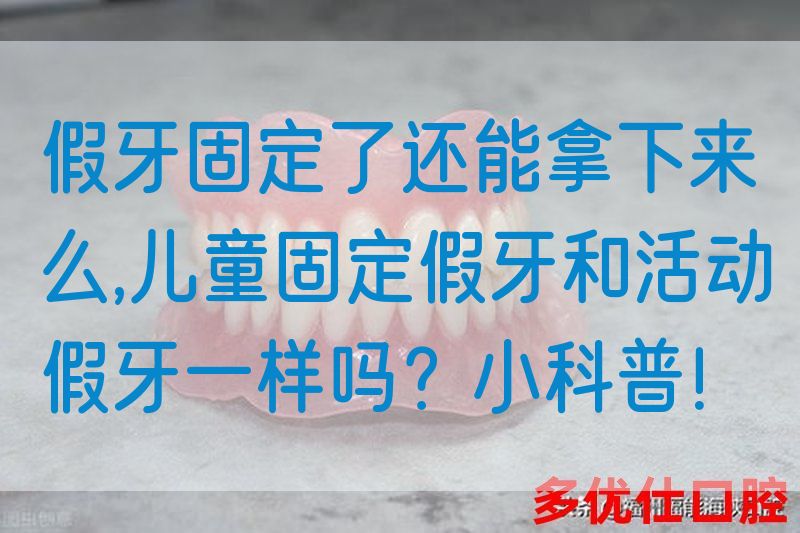 假牙固定了还能拿下来么,儿童固定假牙和活动假牙一样吗？小科普！