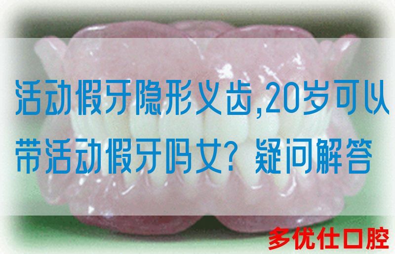 活动假牙隐形义齿,20岁可以带活动假牙吗女？疑问解答