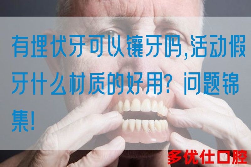 有埋伏牙可以镶牙吗,活动假牙什么材质的好用？问题锦集！