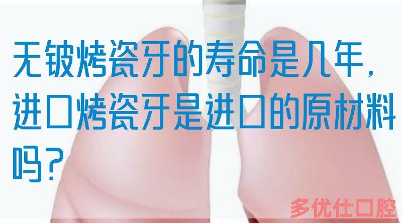 无铍烤瓷牙的寿命是几年,进口烤瓷牙是进口的原材料吗？