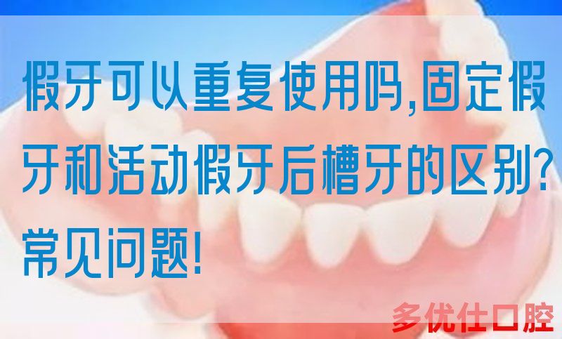 假牙可以重复使用吗,固定假牙和活动假牙后槽牙的区别？常见问题！