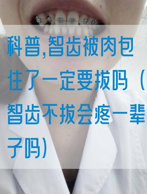 科普,智齿被肉包住了一定要拔吗（智齿不拔会疼一辈子吗）(图1)