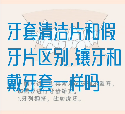 牙套清洁片和假牙片区别,镶牙和戴牙套一样吗(图1)