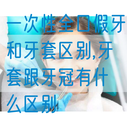 一次性全口假牙和牙套区别,牙套跟牙冠有什么区别(图1)