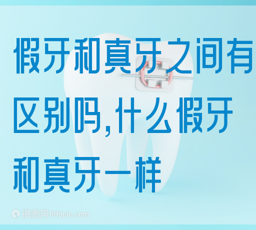 假牙和真牙之间有区别吗,什么假牙和真牙一样(图1)