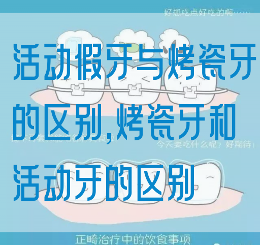 活动假牙与烤瓷牙的区别,烤瓷牙和活动牙的区别(图1)