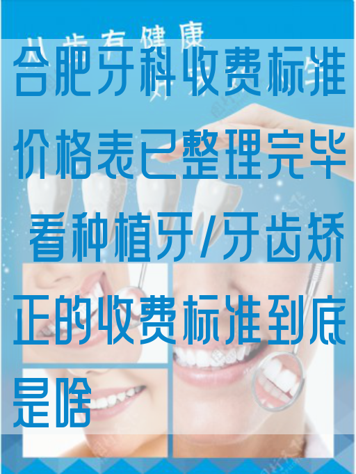 合肥牙科收费标准价格表已整理完毕 看种植牙/牙齿矫正的收费标准到底是啥
