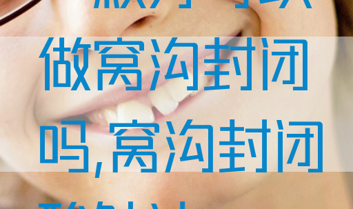 一颗牙可以做窝沟封闭吗,窝沟封闭酸蚀法(图1)