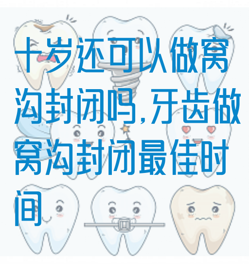 十岁还可以做窝沟封闭吗,牙齿做窝沟封闭最佳时间(图1)