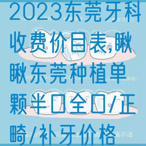 2023东莞牙科收费价目表,瞅瞅东莞种植单颗半口全口/正畸/补牙价格