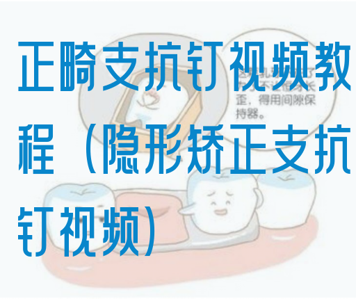 正畸支抗钉视频教程（隐形矫正支抗钉视频）(图1)