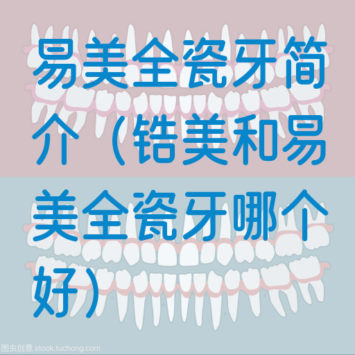 易美全瓷牙简介（锆美和易美全瓷牙哪个好）(图1)
