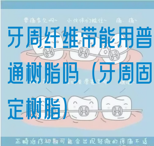 牙周纤维带能用普通树脂吗（牙周固定树脂）(图1)