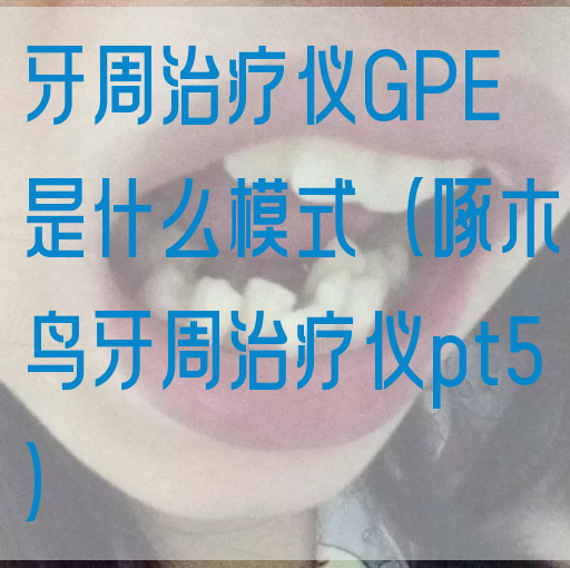牙周治疗仪GPE是什么模式（啄木鸟牙周治疗仪pt5）(图1)