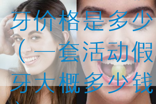 一般按活动假牙价格是多少（一套活动假牙大概多少钱）(图1)