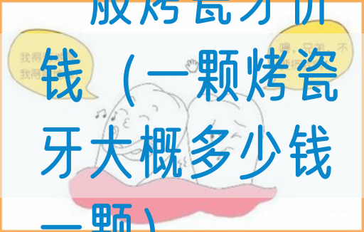 一般烤瓷牙价钱（一颗烤瓷牙大概多少钱一颗）(图1)