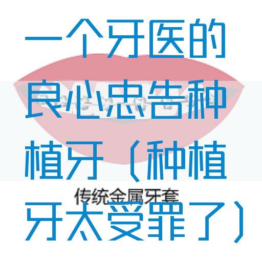一个牙医的良心忠告种植牙（种植牙太受*了）(图1)