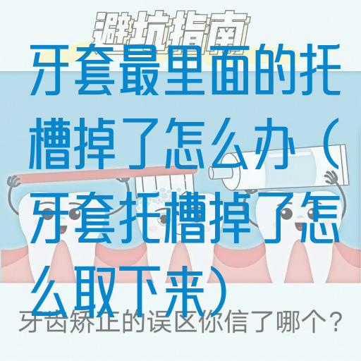 牙套最里面的托槽掉了怎么办（牙套托槽掉了怎么取下来）(图1)