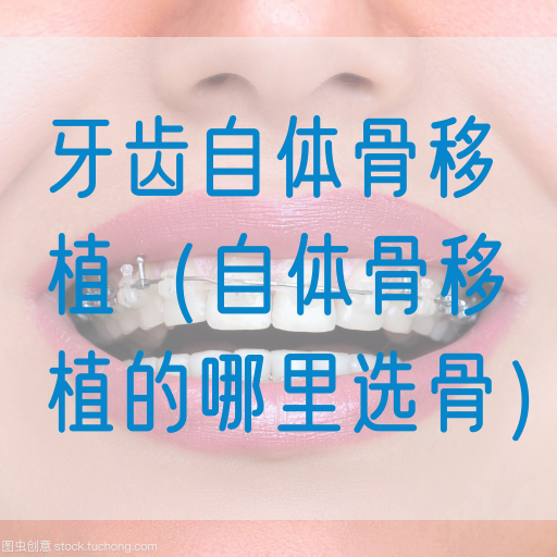 牙齿自体骨移植（自体骨移植的哪里选骨）(图1)