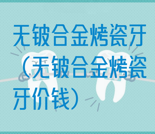 无铍合金烤瓷牙（无铍合金烤瓷牙价钱）(图1)