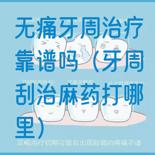 无痛牙周治疗靠谱吗（牙周刮治麻药打哪里）(图1)