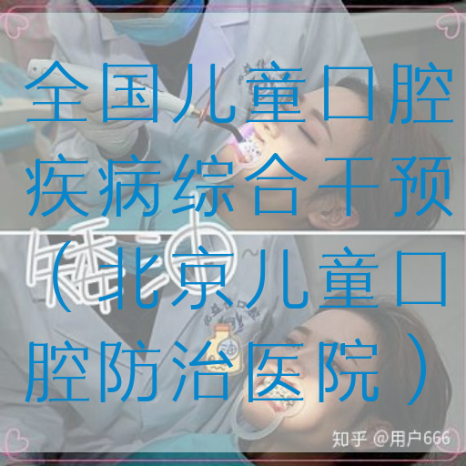 全国儿童口腔疾病综合干预（北京儿童口腔防治医院）(图1)