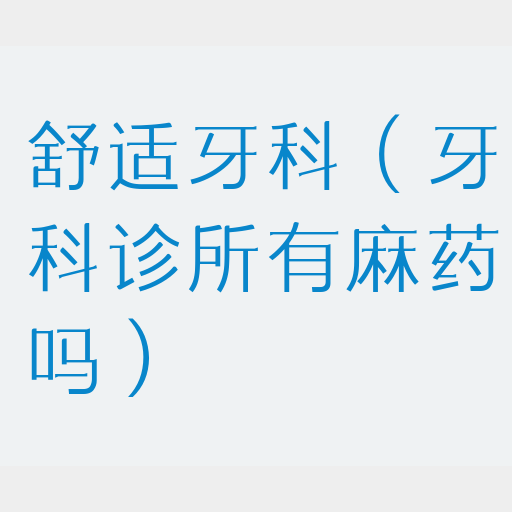 舒适牙科（牙科诊所有麻药吗）(图1)