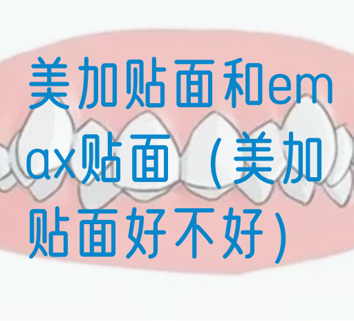 美加贴面和emax贴面（美加贴面好不好）(图1)