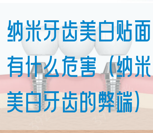 纳米牙齿美白贴面有什么危害（纳米美白牙齿的弊端）(图1)