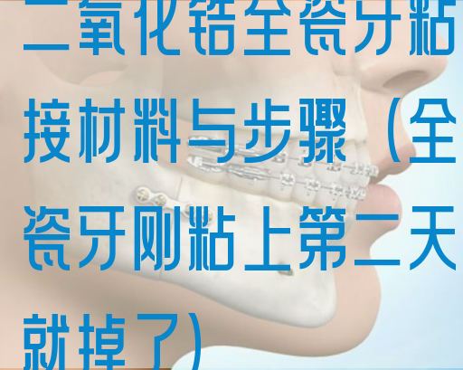 二氧化锆全瓷牙粘接材料与步骤（全瓷牙刚粘上第二天就掉了）(图1)
