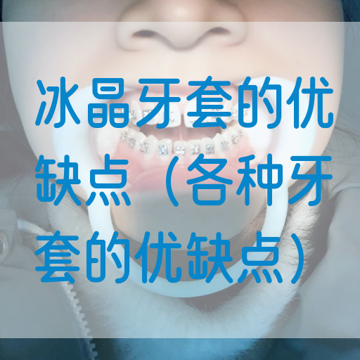 冰晶牙套的优缺点（各种牙套的优缺点）(图1)