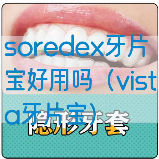 soredex牙片宝好用吗（vista牙片宝）(图1)
