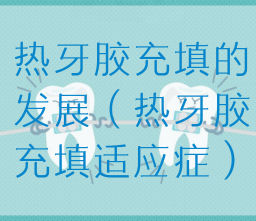 热牙胶充填的发展（热牙胶充填适应症）