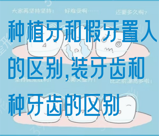 种植牙和假牙置入的区别,装牙齿和种牙齿的区别