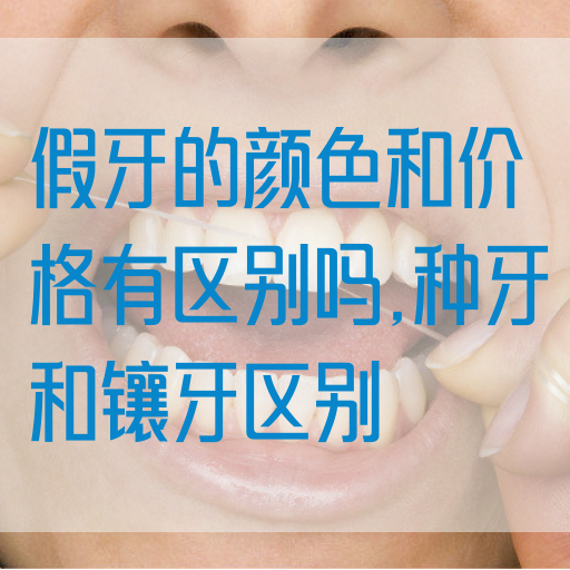假牙的颜色和价格有区别吗,种牙和镶牙区别