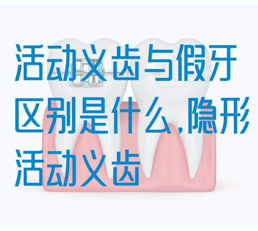 活动义齿与假牙区别是什么,隐形活动义齿