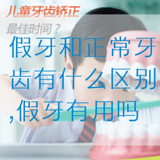 假牙和正常牙齿有什么区别,假牙有用吗