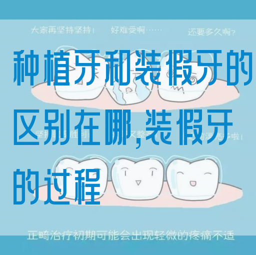 种植牙和装假牙的区别在哪,装假牙的过程