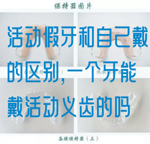 活动假牙和自己戴的区别,一个牙能戴活动义齿的吗