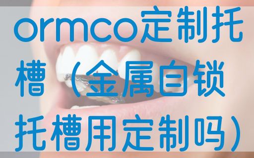 ormco定制托槽（金属自锁托槽用定制吗）