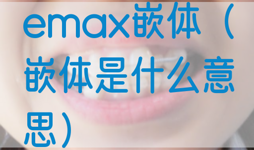 emax嵌体（嵌体是什么意思）