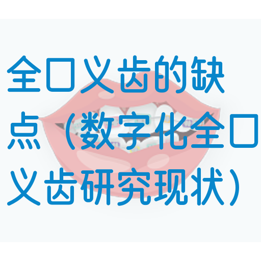 全口义齿的缺点（数字化全口义齿研究现状）