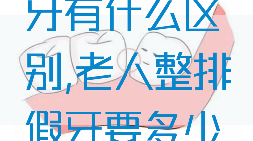 一整排的假牙有什么区别,老人整排假牙要多少钱