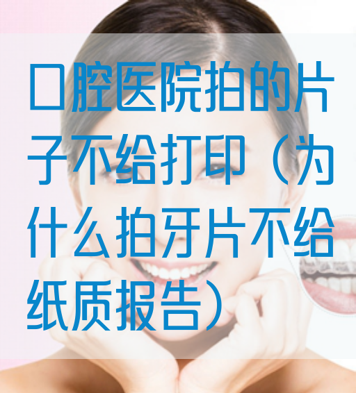 口腔医院拍的片子不给打印（为什么拍牙片不给纸质报告）